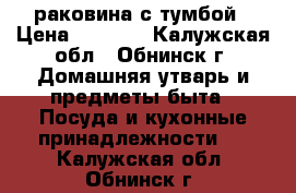 раковина с тумбой › Цена ­ 3 500 - Калужская обл., Обнинск г. Домашняя утварь и предметы быта » Посуда и кухонные принадлежности   . Калужская обл.,Обнинск г.